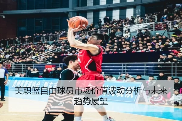 美职篮自由球员市场价值波动分析与未来趋势展望